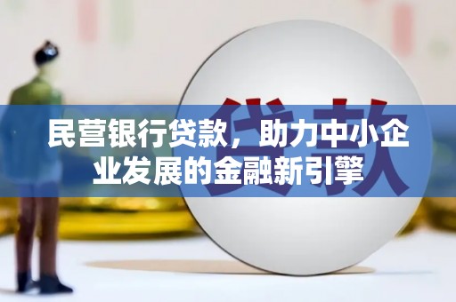 古县民营银行贷款，助力中小企业发展的金融新引擎