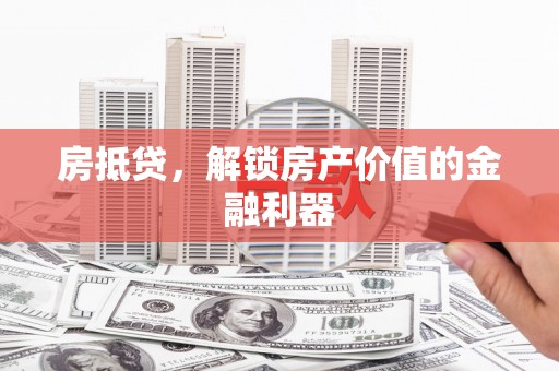 古县房抵贷，解锁房产价值的金融利器