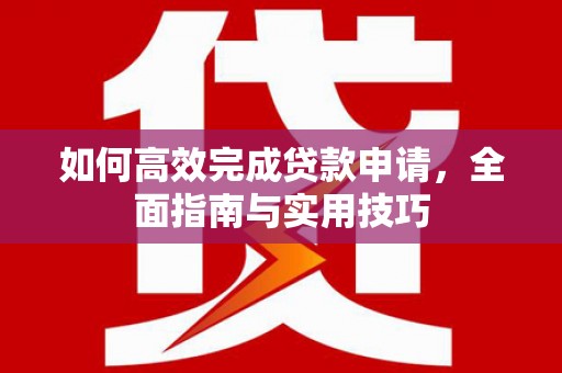 古县如何高效完成贷款申请，全面指南与实用技巧