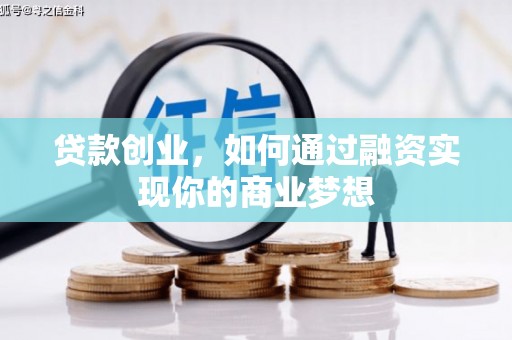 古县贷款创业，如何通过融资实现你的商业梦想