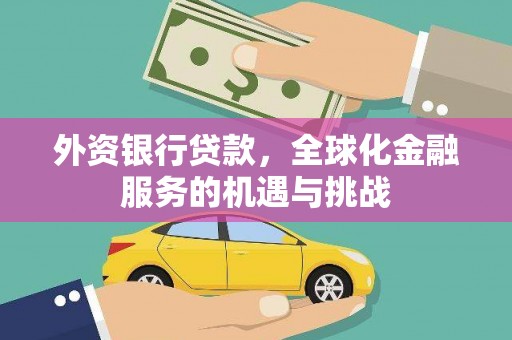 古县外资银行贷款，全球化金融服务的机遇与挑战