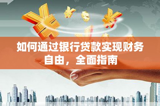 古县如何通过银行贷款实现财务自由，全面指南