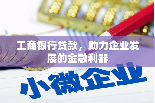 古县工商银行贷款，助力企业发展的金融利器
