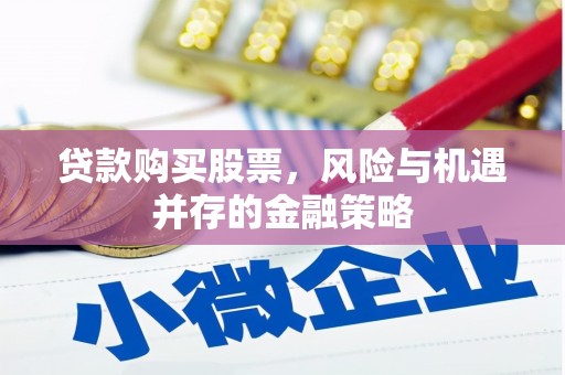 古县贷款购买股票，风险与机遇并存的金融策略