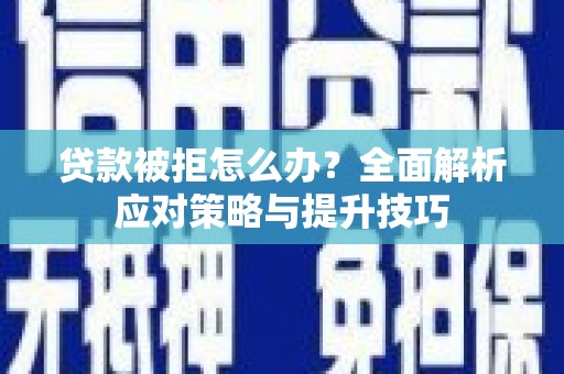 古县贷款被拒怎么办？全面解析应对策略与提升技巧