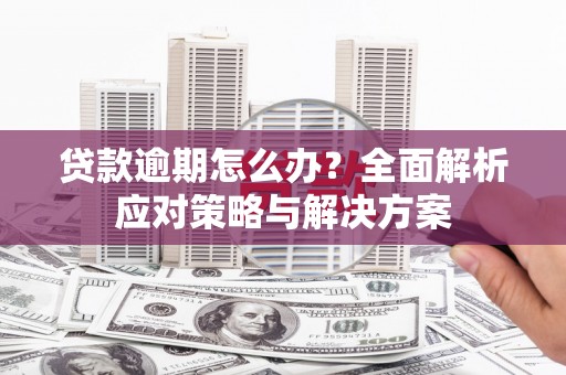 古县贷款逾期怎么办？全面解析应对策略与解决方案