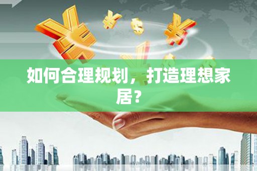 古县如何合理规划，打造理想家居？