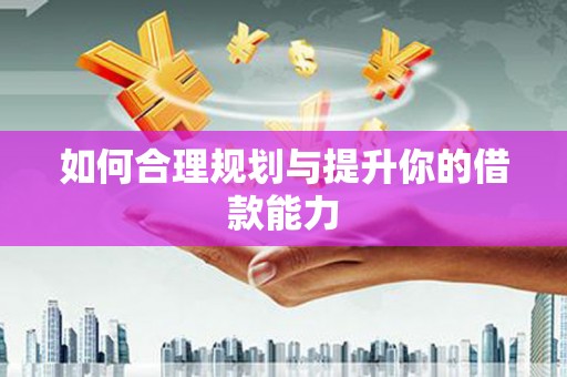 古县如何合理规划与提升你的借款能力