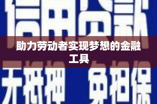 古县助力劳动者实现梦想的金融工具